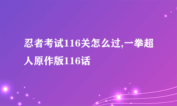 忍者考试116关怎么过,一拳超人原作版116话