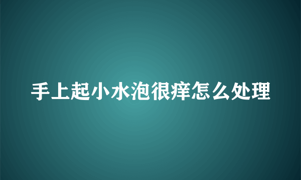 手上起小水泡很痒怎么处理