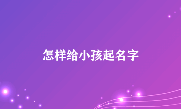 怎样给小孩起名字