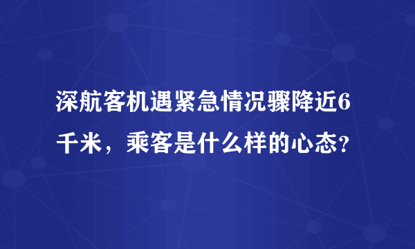 深航客机遇紧急情况骤降近6千米，乘客是什么样的心态？