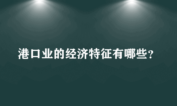 港口业的经济特征有哪些？