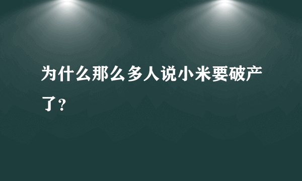 为什么那么多人说小米要破产了？