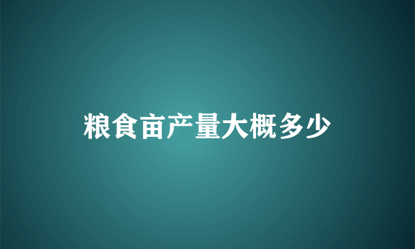 粮食亩产量大概多少