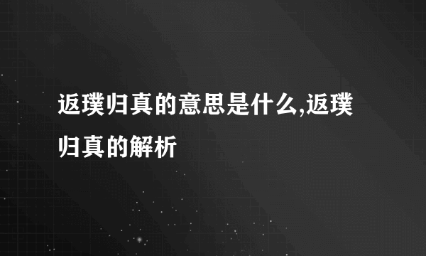 返璞归真的意思是什么,返璞归真的解析