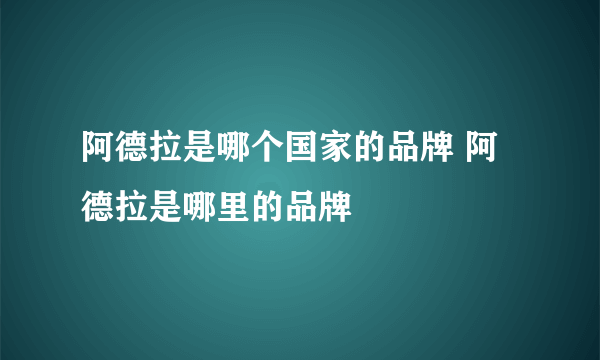 阿德拉是哪个国家的品牌 阿德拉是哪里的品牌