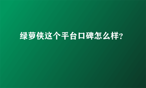 绿萝侠这个平台口碑怎么样？