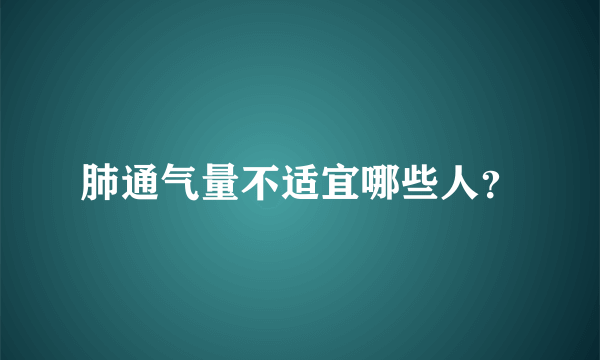 肺通气量不适宜哪些人？