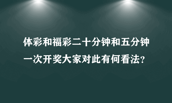 体彩和福彩二十分钟和五分钟一次开奖大家对此有何看法？