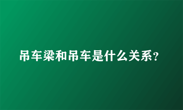 吊车梁和吊车是什么关系？