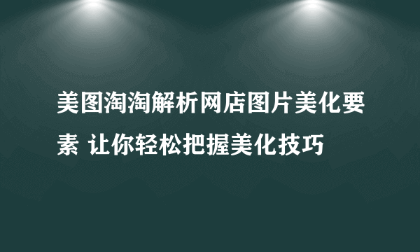 美图淘淘解析网店图片美化要素 让你轻松把握美化技巧