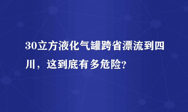 30立方液化气罐跨省漂流到四川，这到底有多危险？