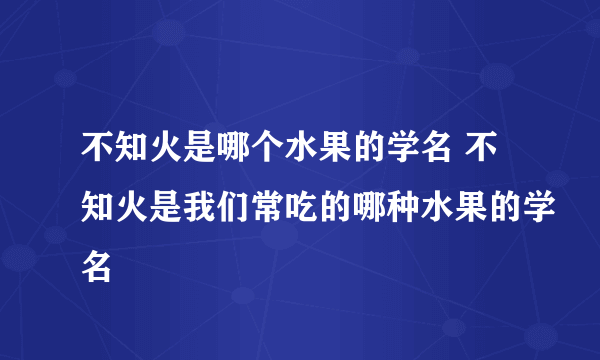 不知火是哪个水果的学名 不知火是我们常吃的哪种水果的学名