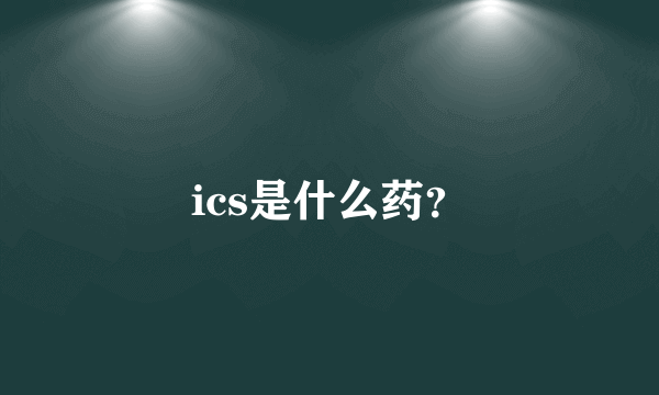 ics是什么药？