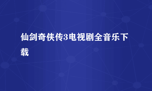 仙剑奇侠传3电视剧全音乐下载