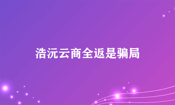 浩沅云商全返是骗局