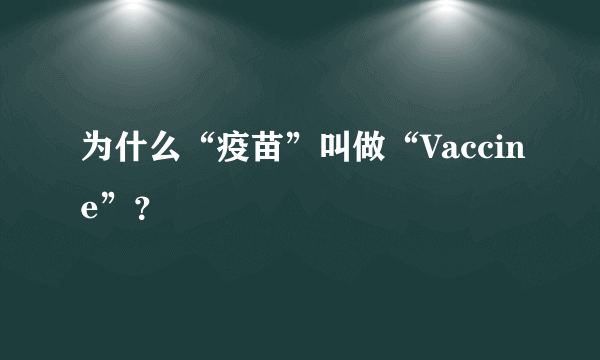 为什么“疫苗”叫做“Vaccine”？