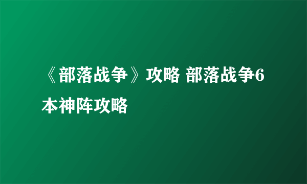 《部落战争》攻略 部落战争6本神阵攻略