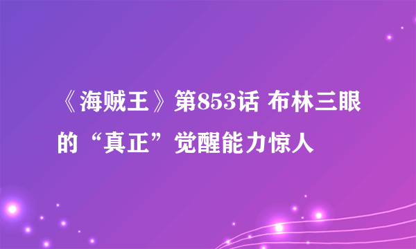 《海贼王》第853话 布林三眼的“真正”觉醒能力惊人