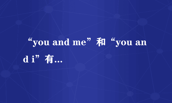 “you and me”和“you and i”有什么区别？