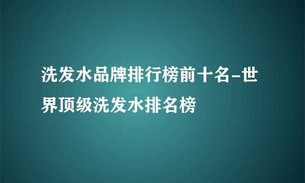 洗发水品牌排行榜前十名-世界顶级洗发水排名榜