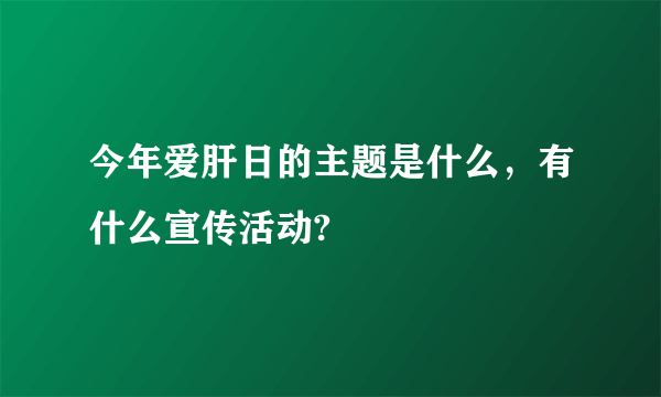 今年爱肝日的主题是什么，有什么宣传活动?