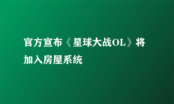 官方宣布《星球大战OL》将加入房屋系统