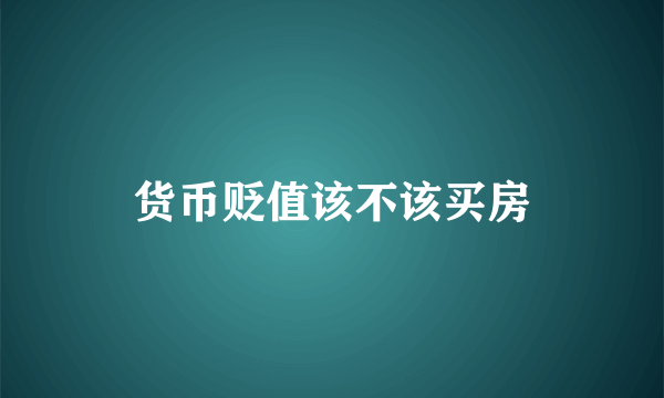 货币贬值该不该买房