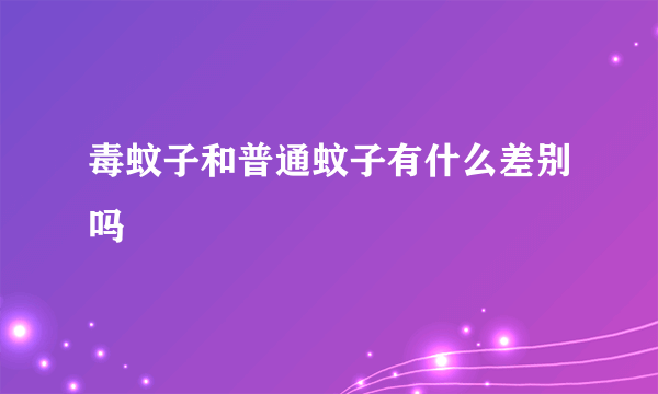 毒蚊子和普通蚊子有什么差别吗