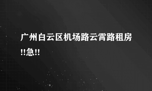 广州白云区机场路云霄路租房!!急!!