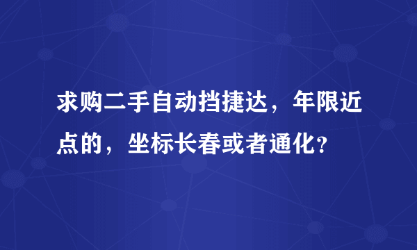 求购二手自动挡捷达，年限近点的，坐标长春或者通化？