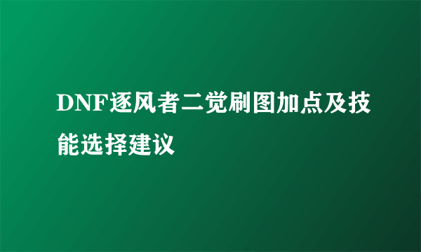 DNF逐风者二觉刷图加点及技能选择建议