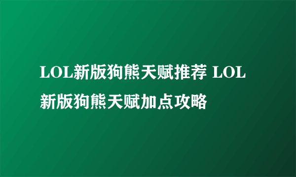 LOL新版狗熊天赋推荐 LOL新版狗熊天赋加点攻略