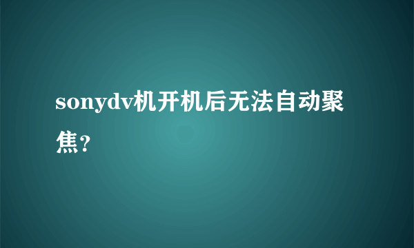 sonydv机开机后无法自动聚焦？