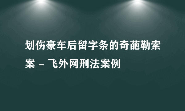 划伤豪车后留字条的奇葩勒索案 - 飞外网刑法案例