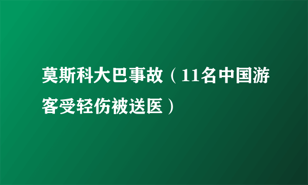 莫斯科大巴事故（11名中国游客受轻伤被送医）