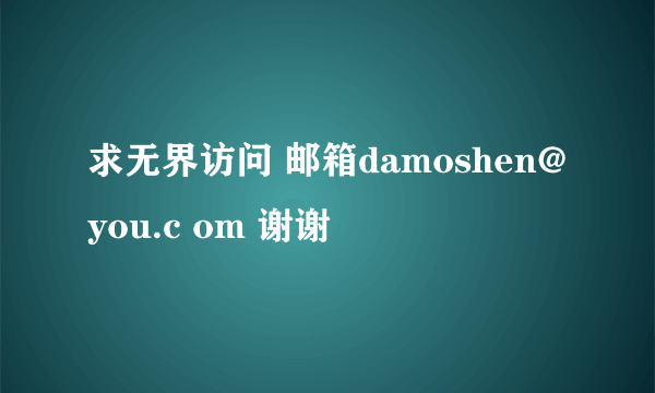 求无界访问 邮箱damoshen@you.c om 谢谢