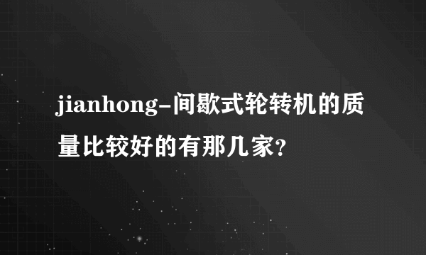 jianhong-间歇式轮转机的质量比较好的有那几家？