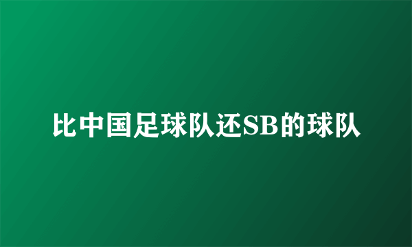 比中国足球队还SB的球队