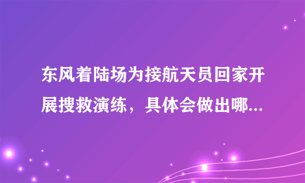 东风着陆场为接航天员回家开展搜救演练，具体会做出哪些演练？