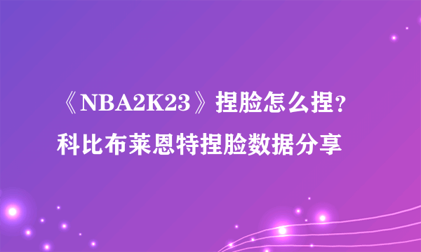 《NBA2K23》捏脸怎么捏？科比布莱恩特捏脸数据分享