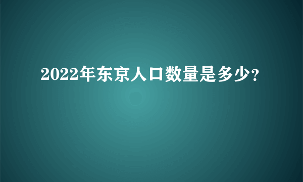 2022年东京人口数量是多少？