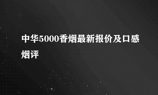 中华5000香烟最新报价及口感烟评