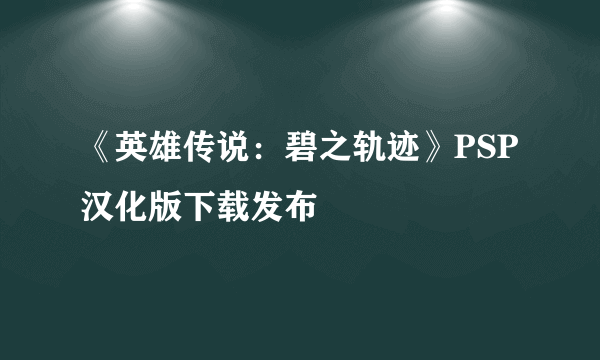 《英雄传说：碧之轨迹》PSP汉化版下载发布