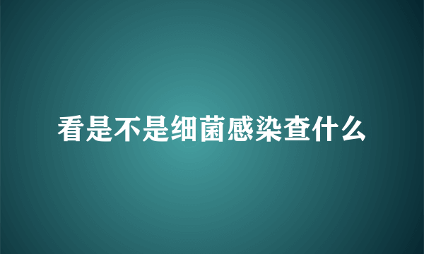 看是不是细菌感染查什么