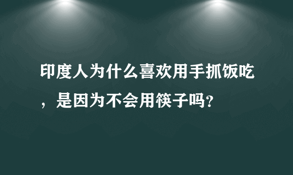 印度人为什么喜欢用手抓饭吃，是因为不会用筷子吗？