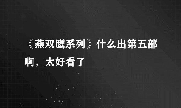 《燕双鹰系列》什么出第五部啊，太好看了