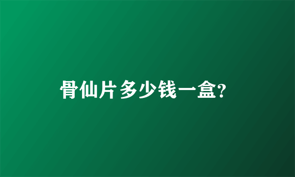 骨仙片多少钱一盒？