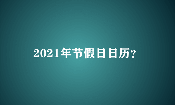 2021年节假日日历？