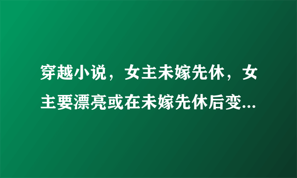 穿越小说，女主未嫁先休，女主要漂亮或在未嫁先休后变漂亮。必须要回炼丹炼药，要有灵力之类的哦！百度上