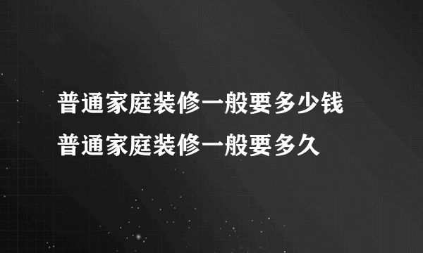 普通家庭装修一般要多少钱 普通家庭装修一般要多久